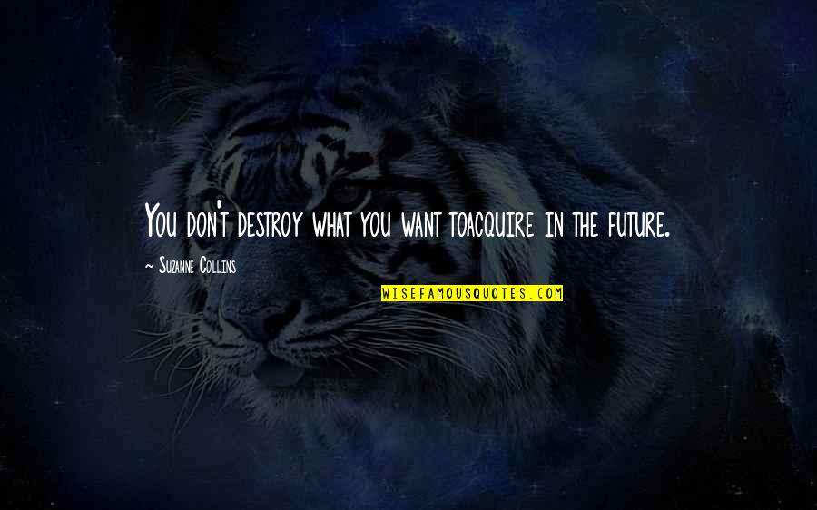 Inspirational Disasters Quotes By Suzanne Collins: You don't destroy what you want toacquire in Inspirational Disasters Quotes By Suzanne Collins: You don't destroy what you want toacquire in