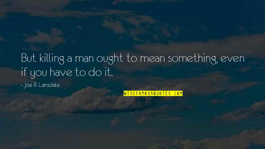 Inspirational Discretion Quotes By Joe R. Lansdale: But killing a man ought to mean something,
