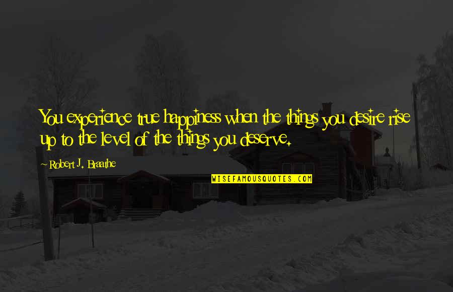 Inspirational Discretion Quotes By Robert J. Braathe: You experience true happiness when the things you