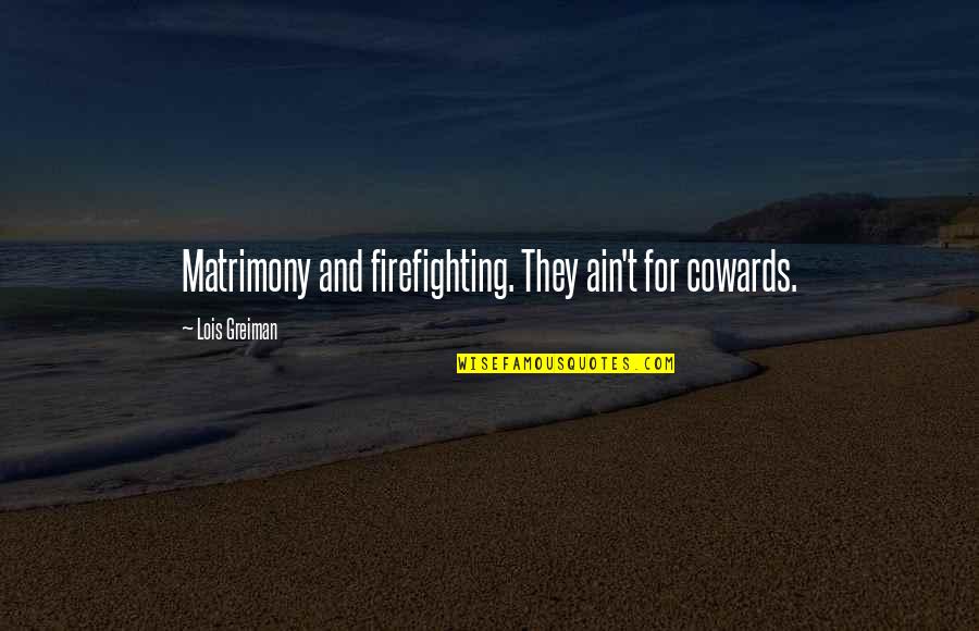 Inspirational Dispatch Quotes By Lois Greiman: Matrimony and firefighting. They ain't for cowards.