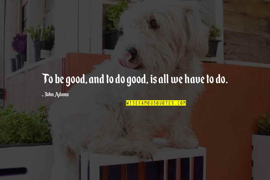 Inspirational Do Good Quotes By John Adams: To be good, and to do good, is