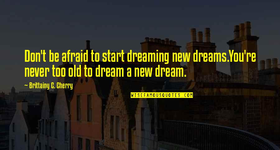 Inspirational Don Cherry Quotes By Brittainy C. Cherry: Don't be afraid to start dreaming new dreams.You're
