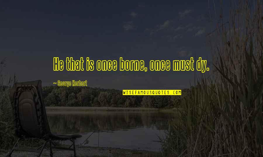 Inspirational Donations Quotes By George Herbert: He that is once borne, once must dy.