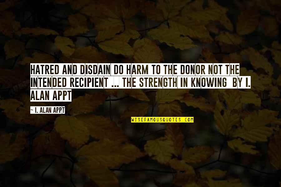 Inspirational Donor Quotes By I. Alan Appt: Hatred and disdain do harm to the donor