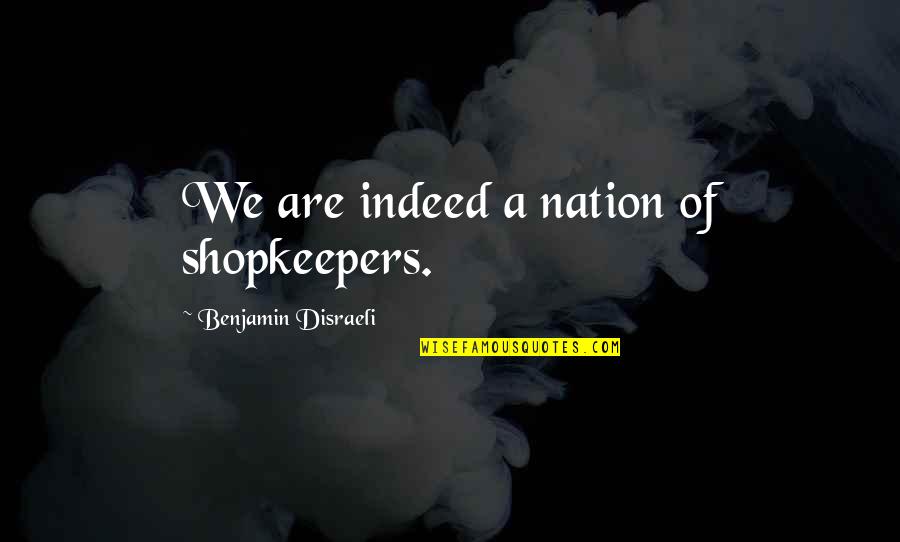 Inspirational Drag Queen Quotes By Benjamin Disraeli: We are indeed a nation of shopkeepers.