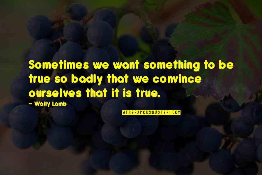 Inspirational Dragon Quotes By Wally Lamb: Sometimes we want something to be true so Inspirational Dragon Quotes By Wally Lamb: Sometimes we want something to be true so