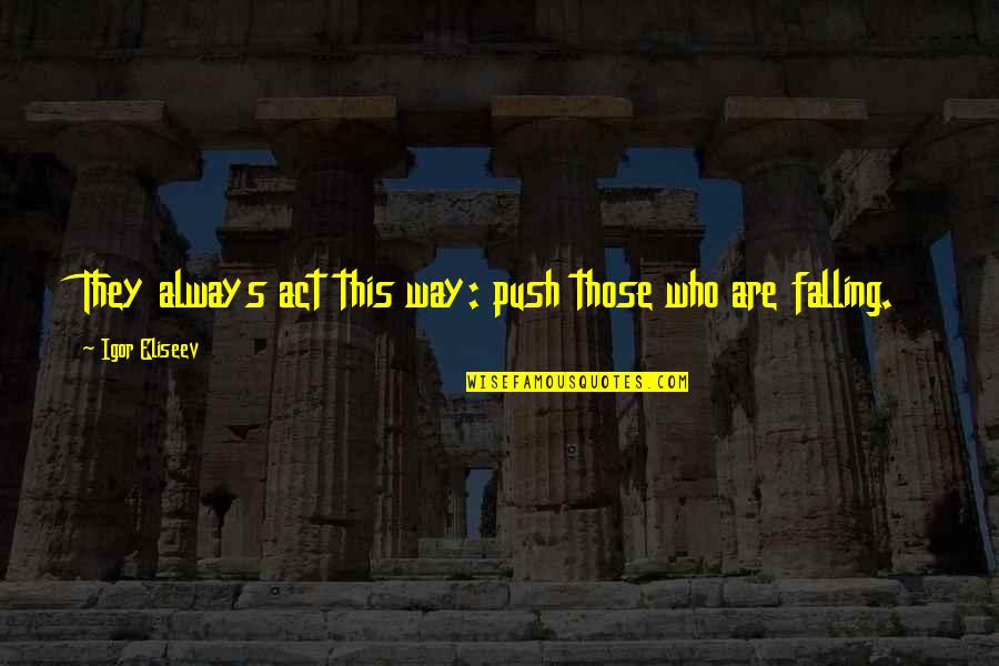 Inspirational Drama Quotes By Igor Eliseev: They always act this way: push those who