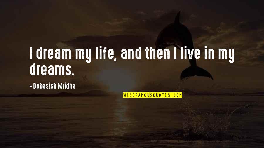Inspirational Dream Life Quotes By Debasish Mridha: I dream my life, and then l live