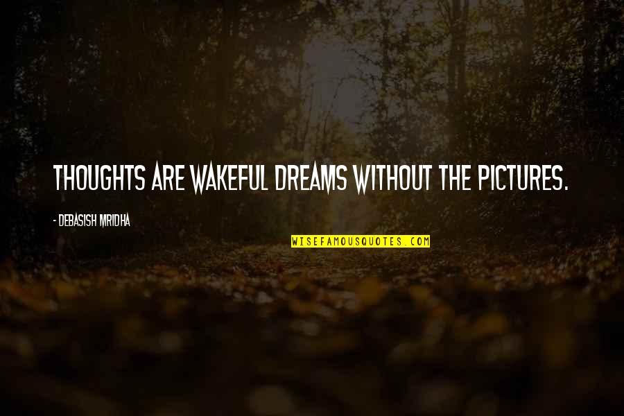 Inspirational Dreams Quotes By Debasish Mridha: Thoughts are wakeful dreams without the pictures.