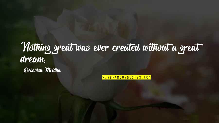 Inspirational Dreams Quotes By Debasish Mridha: Nothing great was ever created without a great Inspirational Dreams Quotes By Debasish Mridha: Nothing great was ever created without a great
