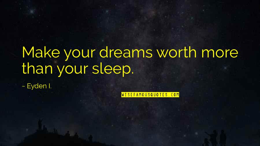 Inspirational Dreams Quotes By Eyden I.: Make your dreams worth more than your sleep.