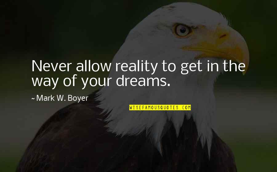 Inspirational Dreams Quotes By Mark W. Boyer: Never allow reality to get in the way