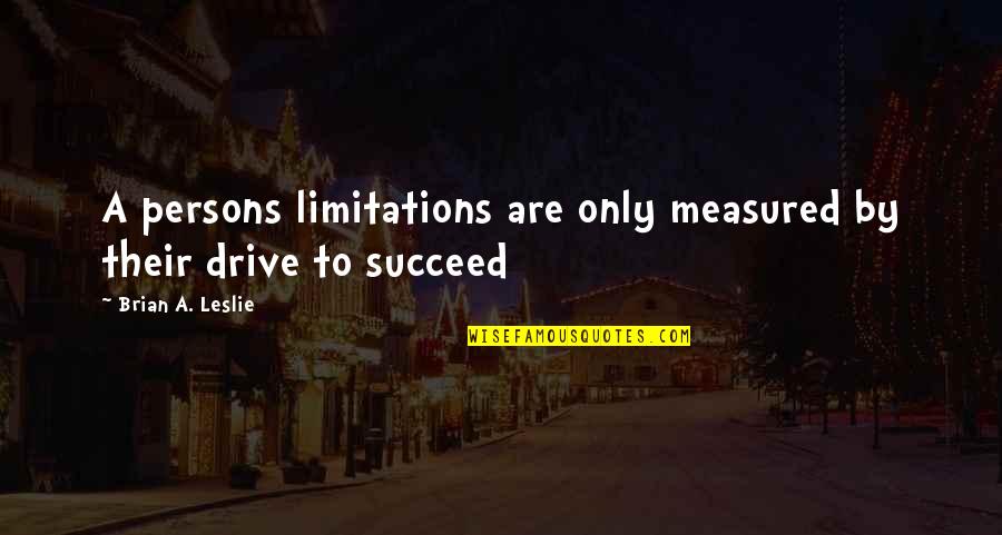 Inspirational Drive Quotes By Brian A. Leslie: A persons limitations are only measured by their