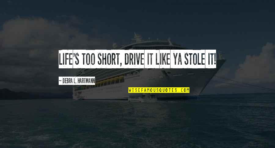 Inspirational Drive Quotes By Debra L. Hartmann: Life's too short, drive it like ya stole