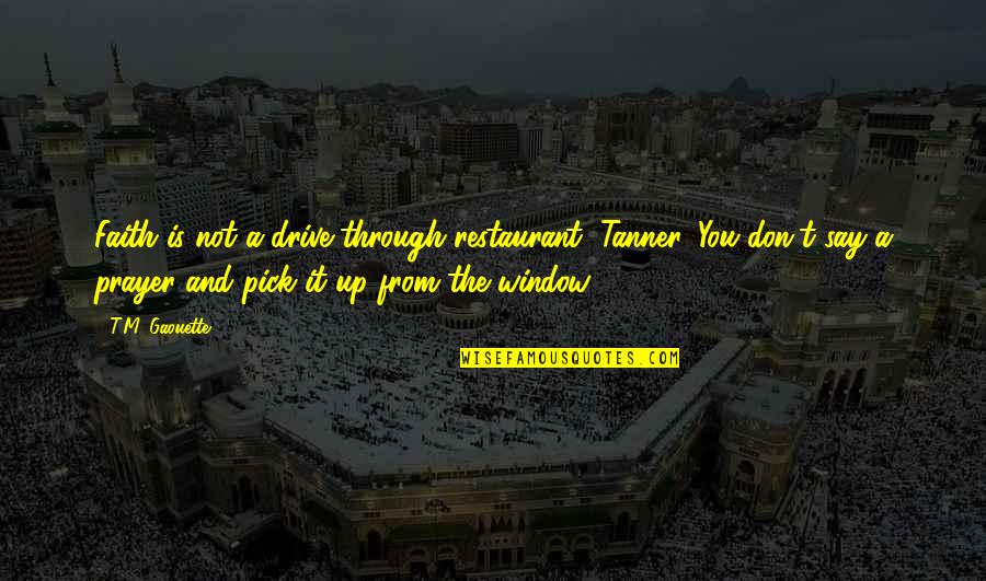Inspirational Drive Quotes By T.M. Gaouette: Faith is not a drive-through restaurant, Tanner. You