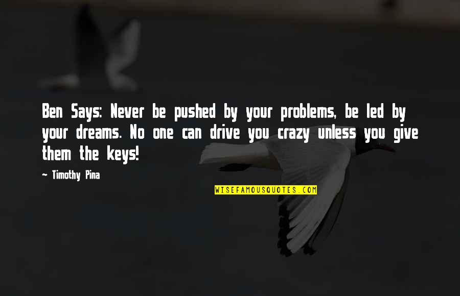 Inspirational Drive Quotes By Timothy Pina: Ben Says: Never be pushed by your problems,