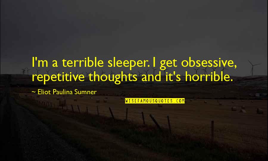 Inspirational Drum Corps Quotes By Eliot Paulina Sumner: I'm a terrible sleeper. I get obsessive, repetitive