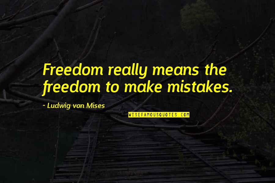 Inspirational Dw Quotes By Ludwig Von Mises: Freedom really means the freedom to make mistakes.