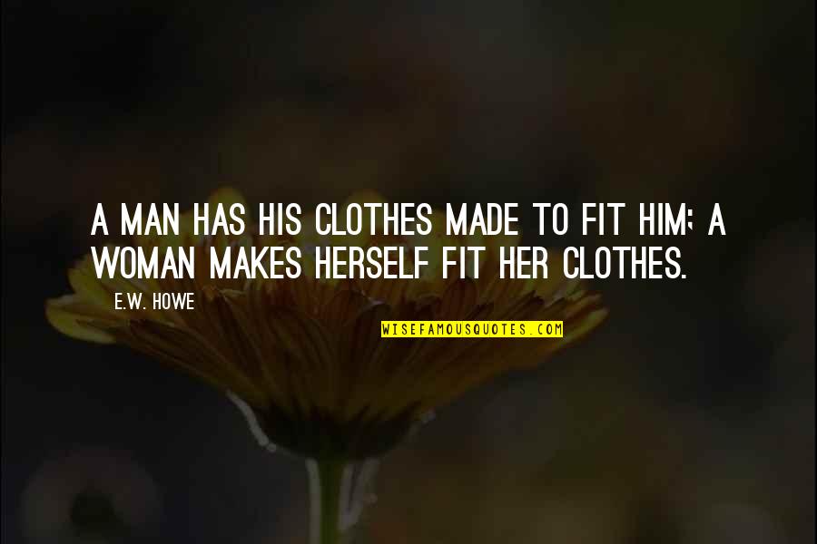Inspirational E Quotes By E.W. Howe: A man has his clothes made to fit