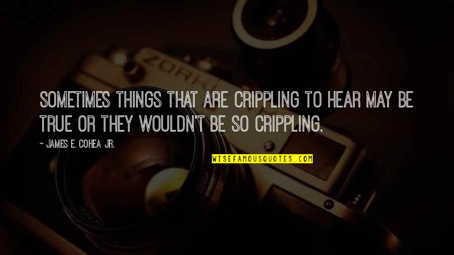 Inspirational E Quotes By James E. Cohea Jr.: Sometimes things that are crippling to hear may