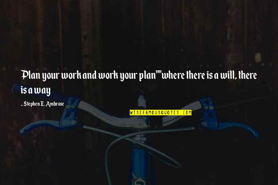 Inspirational E Quotes By Stephen E. Ambrose: Plan your work and work your plan""where there