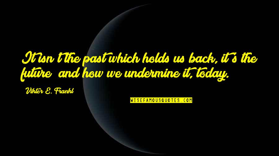 Inspirational E Quotes By Viktor E. Frankl: It isn't the past which holds us back,