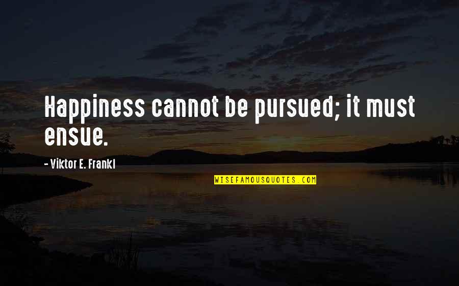 Inspirational E Quotes By Viktor E. Frankl: Happiness cannot be pursued; it must ensue.