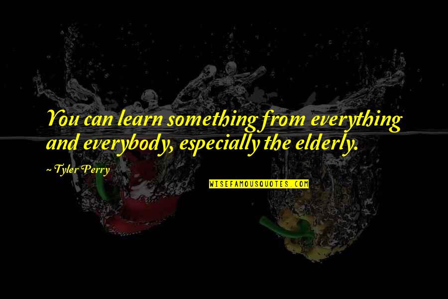 Inspirational Elderly Quotes By Tyler Perry: You can learn something from everything and everybody,