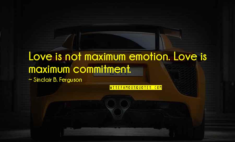 Inspirational Emotion Quotes By Sinclair B. Ferguson: Love is not maximum emotion. Love is maximum