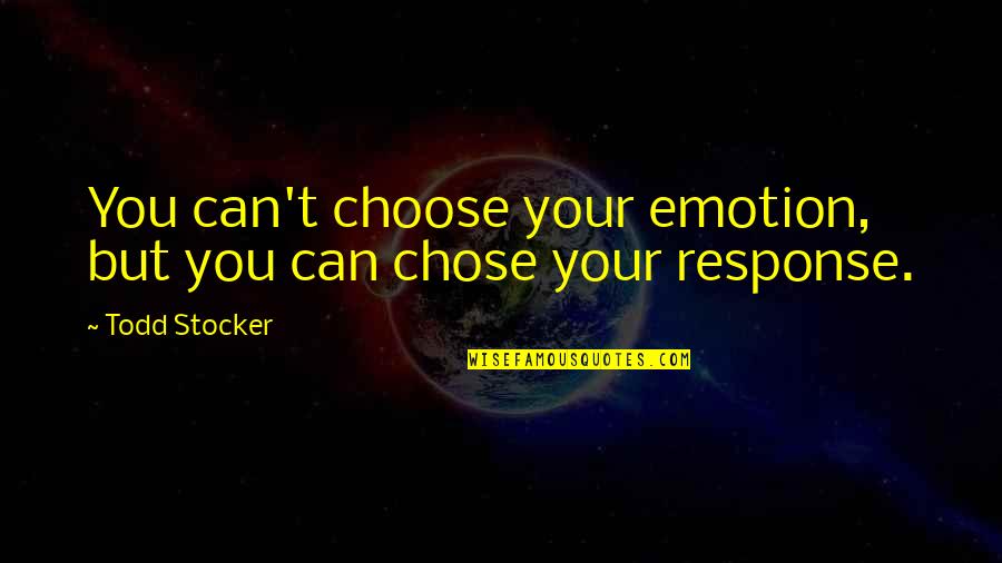 Inspirational Emotion Quotes By Todd Stocker: You can't choose your emotion, but you can
