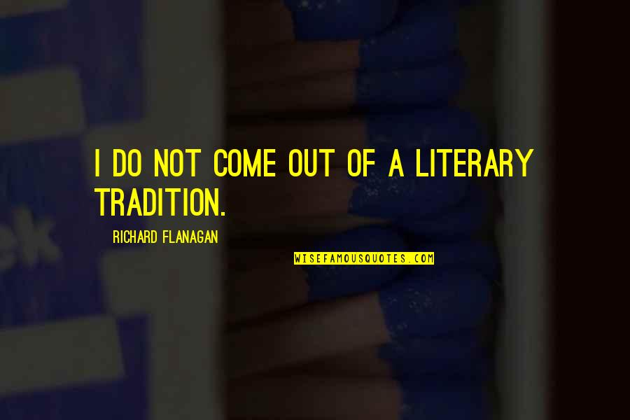 Inspirational Employability Quotes By Richard Flanagan: I do not come out of a literary