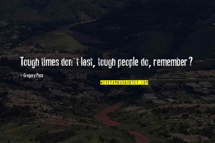 Inspirational Enduring Quotes By Gregory Peck: Tough times don't last, tough people do, remember?