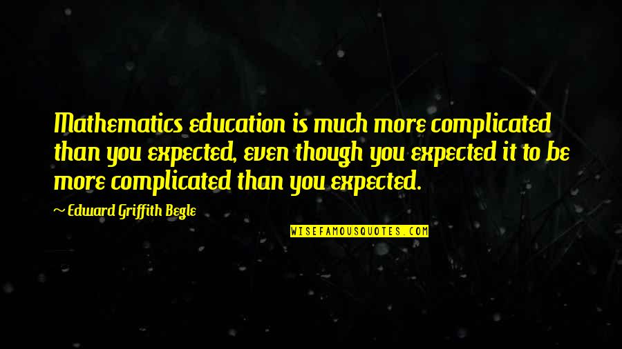 Inspirational English Literature Quotes By Edward Griffith Begle: Mathematics education is much more complicated than you