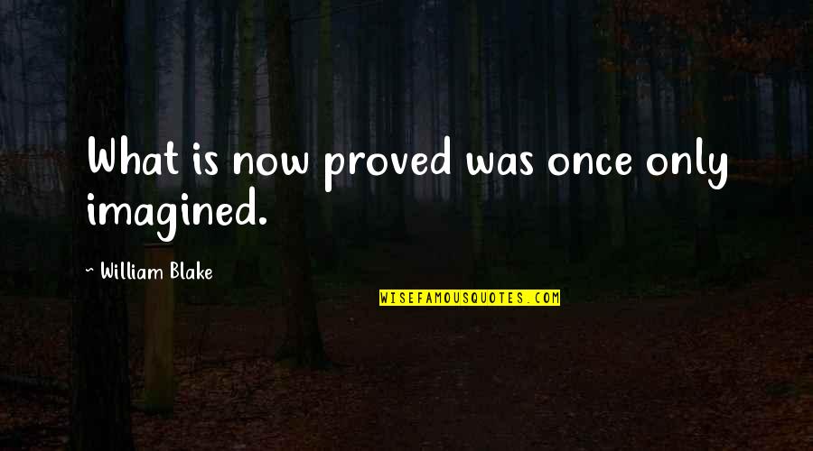 Inspirational English Quotes By William Blake: What is now proved was once only imagined.