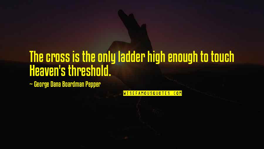 Inspirational Engraved Quotes By George Dana Boardman Pepper: The cross is the only ladder high enough Inspirational Engraved Quotes By George Dana Boardman Pepper: The cross is the only ladder high enough