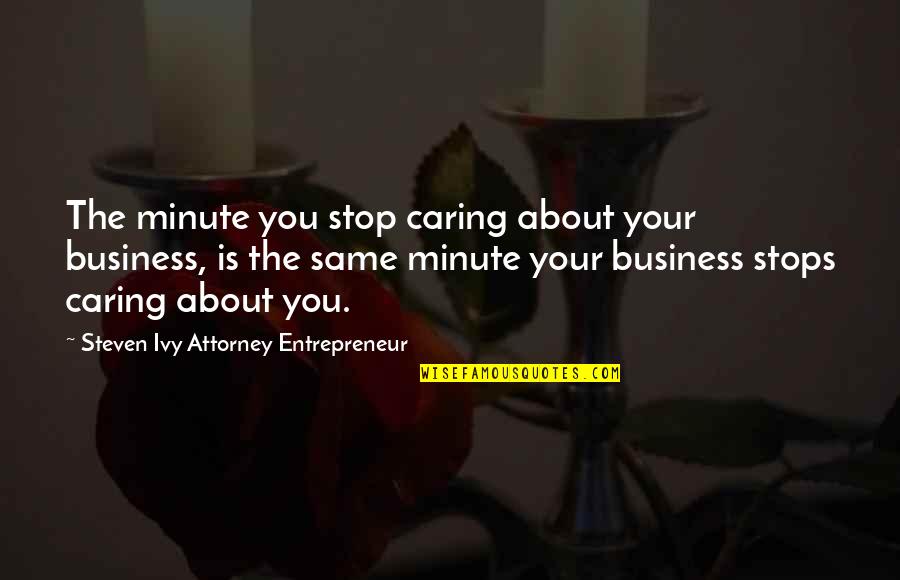 Inspirational Entrepreneur Quotes By Steven Ivy Attorney Entrepreneur: The minute you stop caring about your business,
