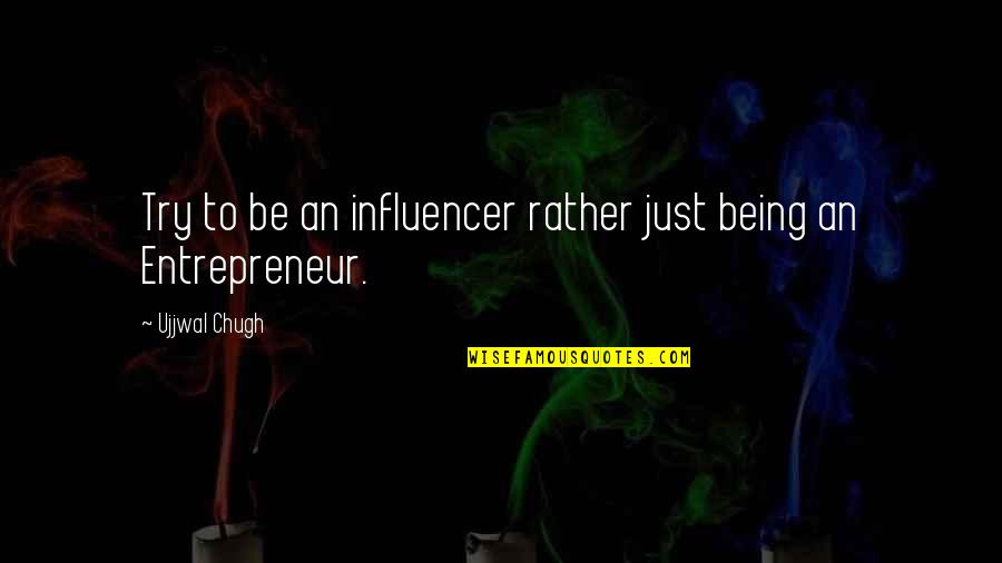 Inspirational Entrepreneur Quotes By Ujjwal Chugh: Try to be an influencer rather just being