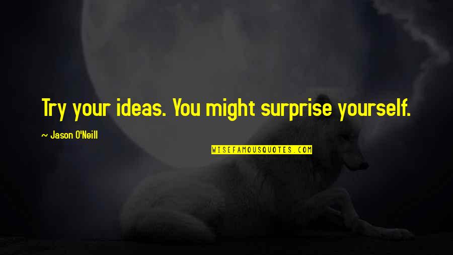 Inspirational Entrepreneurs Quotes By Jason O'Neill: Try your ideas. You might surprise yourself.