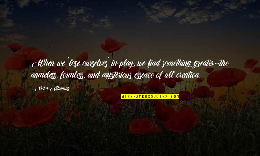 Inspirational Essence Quotes By Victor Shamas: When we 'lose ourselves' in play, we find