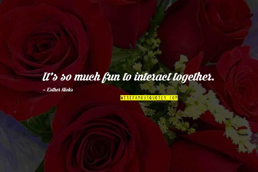 Inspirational Esther Hicks Quotes By Esther Hicks: It's so much fun to interact together.