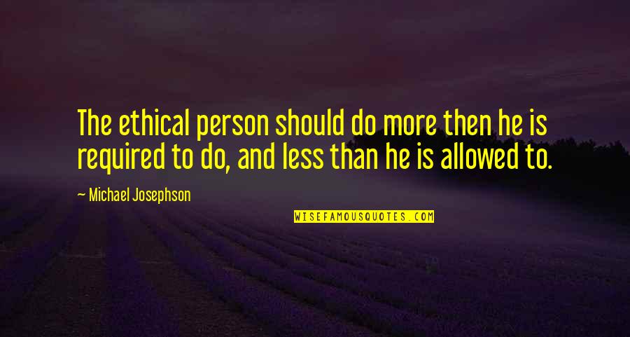Inspirational Ethical Quotes By Michael Josephson: The ethical person should do more then he Inspirational Ethical Quotes By Michael Josephson: The ethical person should do more then he