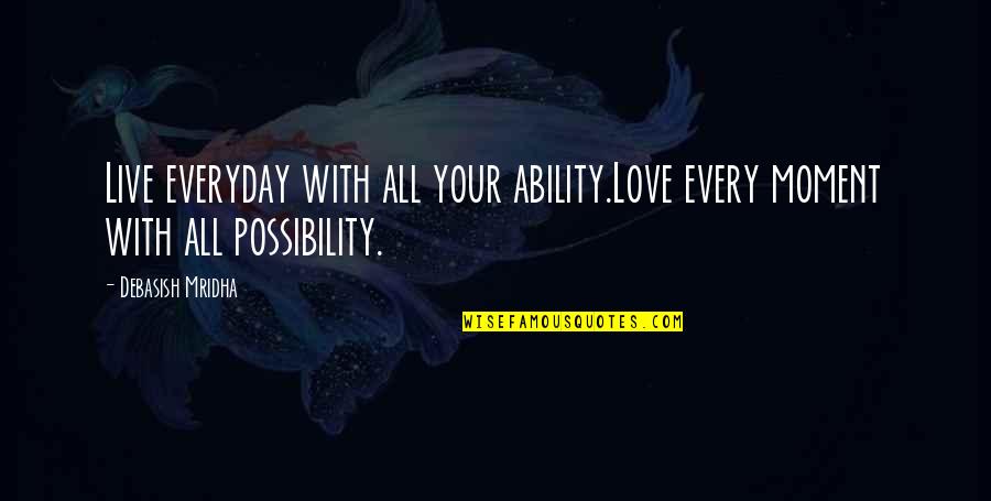 Inspirational Everyday Life Quotes By Debasish Mridha: Live everyday with all your ability.Love every moment