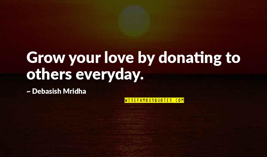 Inspirational Everyday Life Quotes By Debasish Mridha: Grow your love by donating to others everyday.