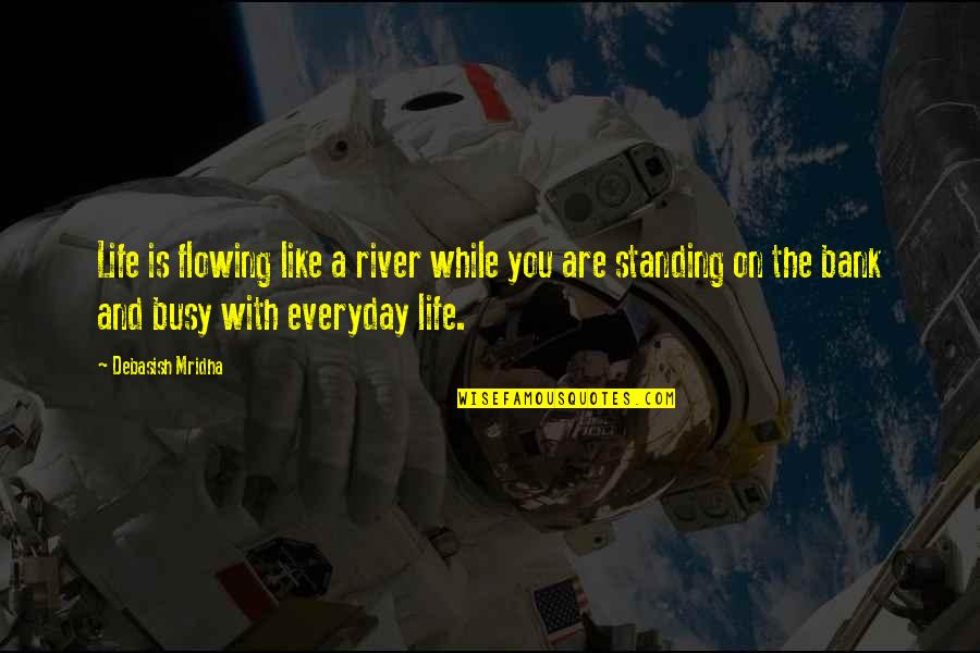 Inspirational Everyday Life Quotes By Debasish Mridha: Life is flowing like a river while you