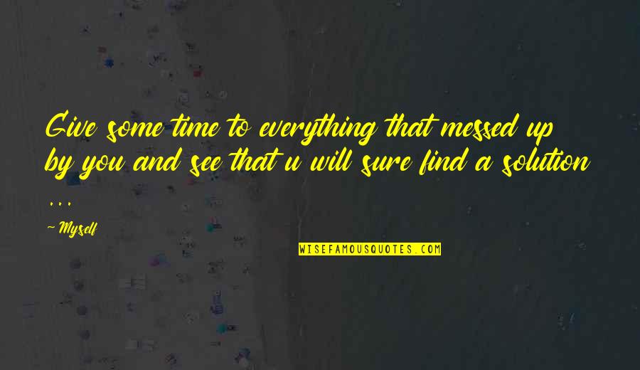 Inspirational Everything Will Be Ok Quotes By Myself: Give some time to everything that messed up Inspirational Everything Will Be Ok Quotes By Myself: Give some time to everything that messed up