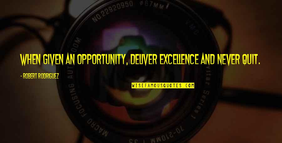Inspirational Excellence Quotes By Robert Rodriguez: When given an opportunity, deliver excellence and never Inspirational Excellence Quotes By Robert Rodriguez: When given an opportunity, deliver excellence and never