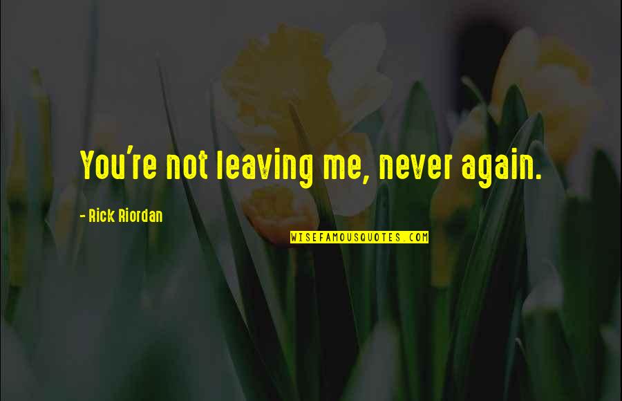 Inspirational Excelling Quotes By Rick Riordan: You're not leaving me, never again.