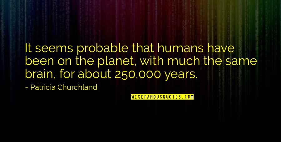 Inspirational Expansion Quotes By Patricia Churchland: It seems probable that humans have been on