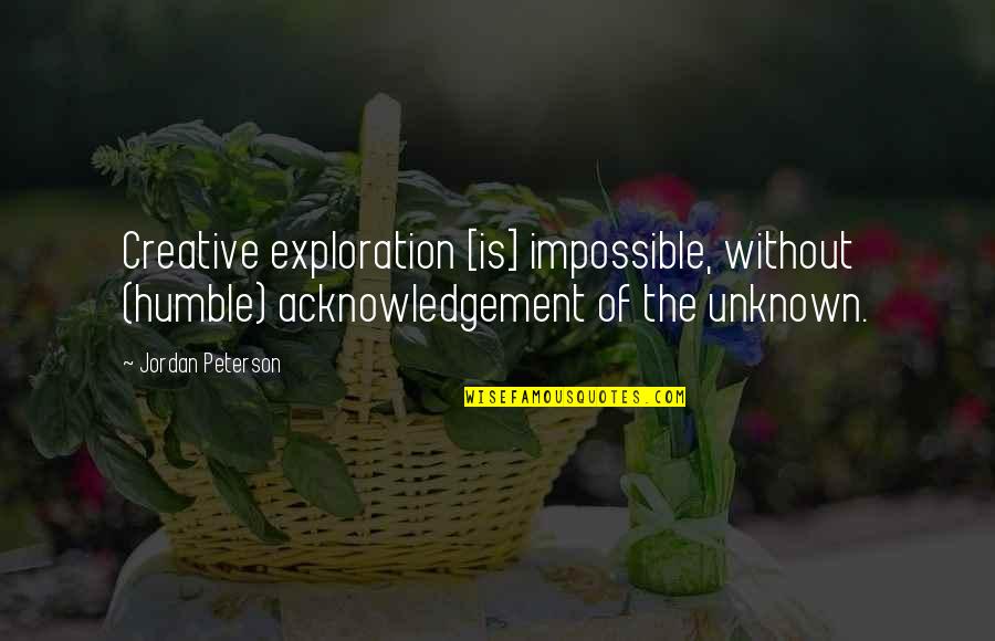Inspirational Exploration Quotes By Jordan Peterson: Creative exploration [is] impossible, without (humble) acknowledgement of