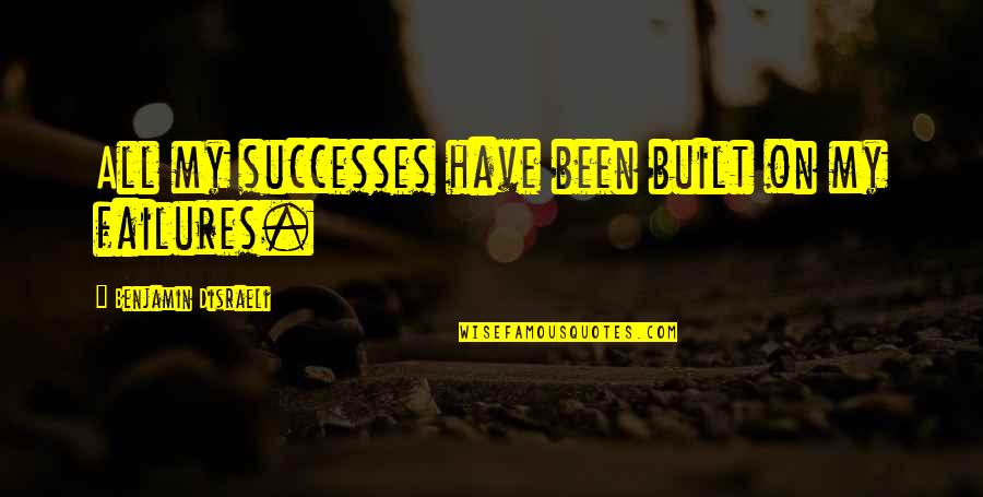 Inspirational Failures Quotes By Benjamin Disraeli: All my successes have been built on my Inspirational Failures Quotes By Benjamin Disraeli: All my successes have been built on my